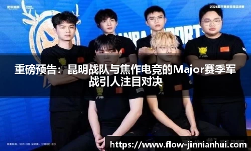 重磅预告：昆明战队与焦作电竞的Major赛季军战引人注目对决