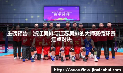 重磅预告：浙江男排与江苏男排的大师赛循环赛焦点对决
