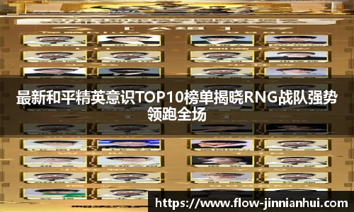 最新和平精英意识TOP10榜单揭晓RNG战队强势领跑全场